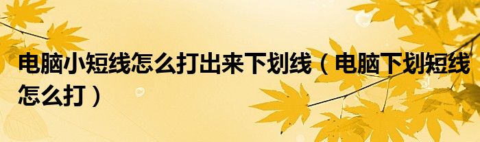 电脑小短线怎么打出来下划线（电脑下划短线怎么打）