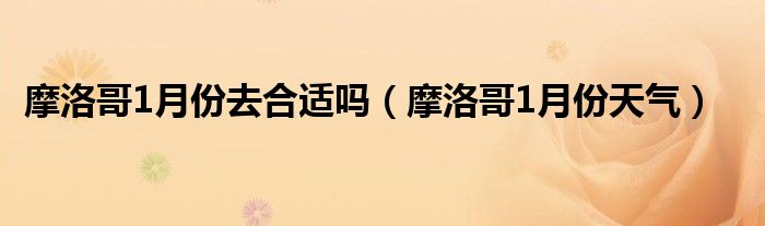 摩洛哥1月份去合适吗（摩洛哥1月份天气）