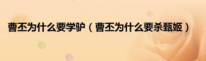 曹丕为什么要学驴（曹丕为什么要杀甄姬）
