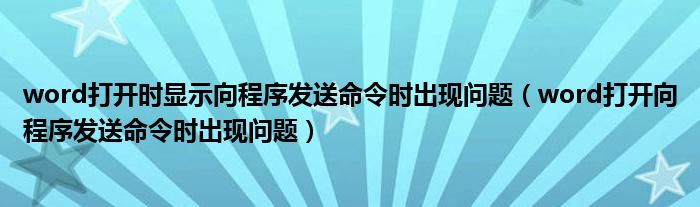word打开时显示向程序发送命令时出现问题（word打开向程序发送命令时出现问题）