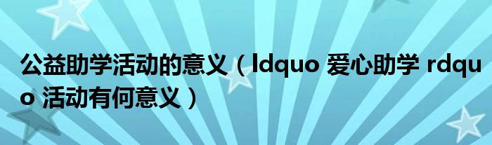 公益助学活动的意义（ldquo 爱心助学 rdquo 活动有何意义）