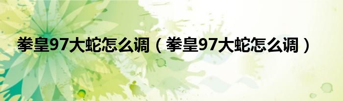 拳皇97大蛇怎么调（拳皇97大蛇怎么调）