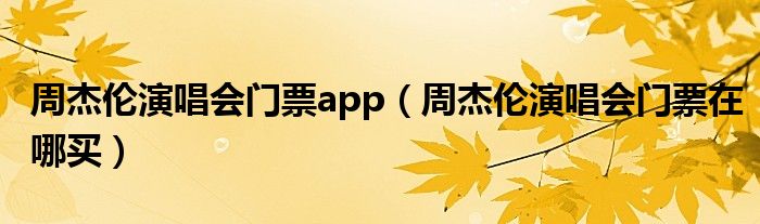 周杰伦演唱会门票app（周杰伦演唱会门票在哪买）