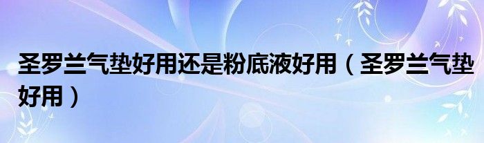 圣罗兰气垫好用还是粉底液好用（圣罗兰气垫好用）