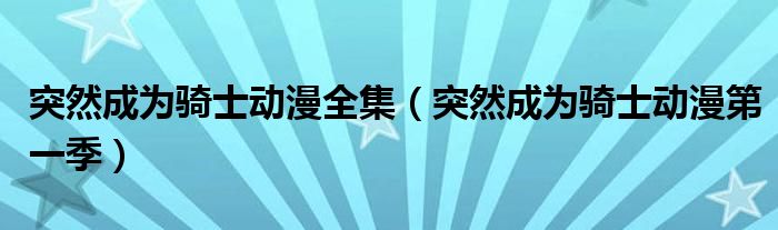 突然成为骑士动漫全集（突然成为骑士动漫第一季）