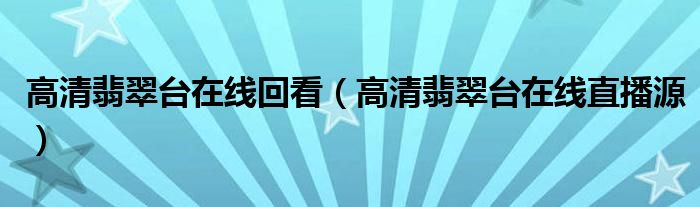 高清翡翠台在线回看（高清翡翠台在线直播源）