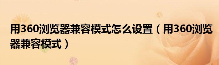 用360浏览器兼容模式怎么设置（用360浏览器兼容模式）