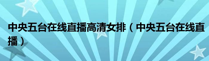 中央五台在线直播高清女排（中央五台在线直播）