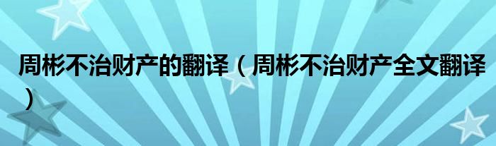 周彬不治财产的翻译（周彬不治财产全文翻译）