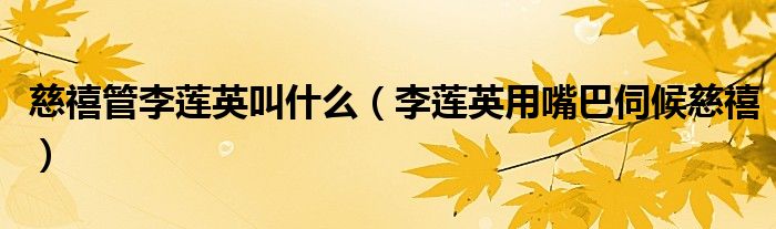 慈禧管李莲英叫什么（李莲英用嘴巴伺候慈禧）