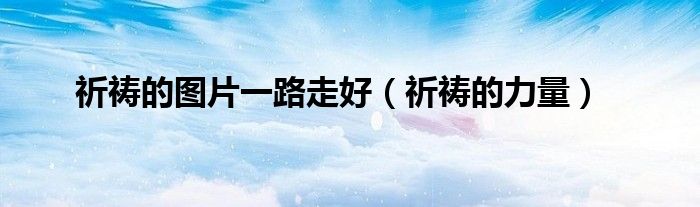 祈祷的图片一路走好（祈祷的力量）