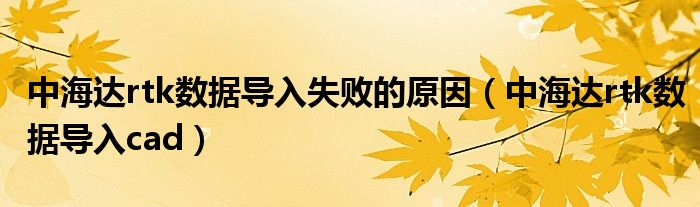 中海达rtk数据导入失败的原因（中海达rtk数据导入cad）
