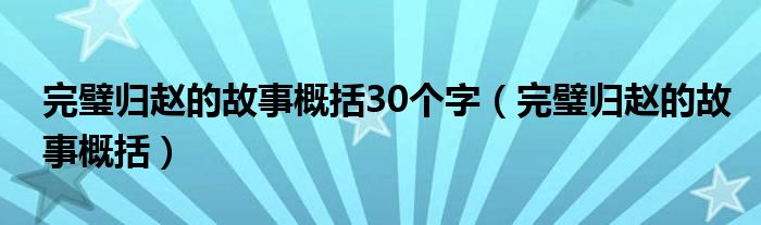 完璧归赵的故事概括30个字（完璧归赵的故事概括）