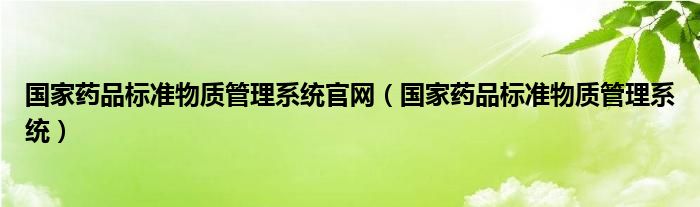 国家药品标准物质管理系统官网（国家药品标准物质管理系统）