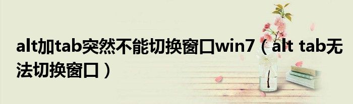 alt加tab突然不能切换窗口win7（alt tab无法切换窗口）