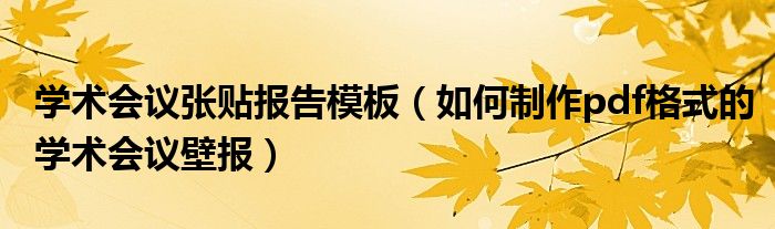 学术会议张贴报告模板（如何制作pdf格式的学术会议壁报）