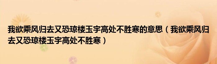 我欲乘风归去又恐琼楼玉宇高处不胜寒的意思（我欲乘风归去又恐琼楼玉宇高处不胜寒）