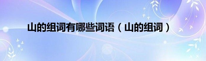 山的组词有哪些词语（山的组词）