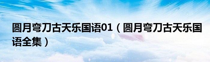 圆月弯刀古天乐国语01（圆月弯刀古天乐国语全集）