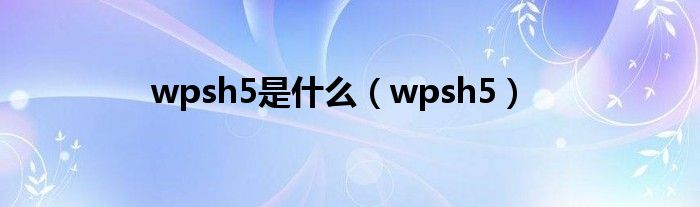 wpsh5是什么（wpsh5）