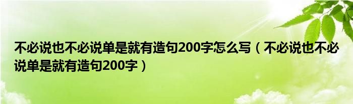 不必说也不必说单是就有造句200字怎么写（不必说也不必说单是就有造句200字）