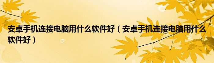 安卓手机连接电脑用什么软件好（安卓手机连接电脑用什么软件好）