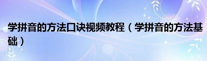 学拼音的方法口诀视频教程（学拼音的方法基础）