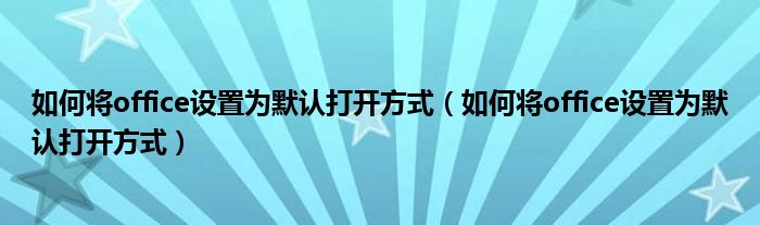 如何将office设置为默认打开方式（如何将office设置为默认打开方式）