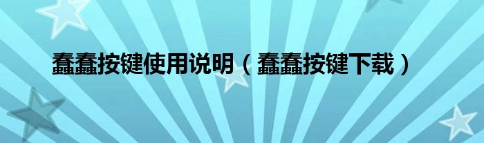 蠢蠢按键使用说明（蠢蠢按键下载）
