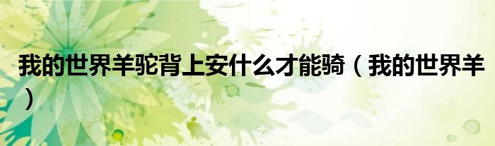 我的世界羊驼背上安什么才能骑（我的世界羊）