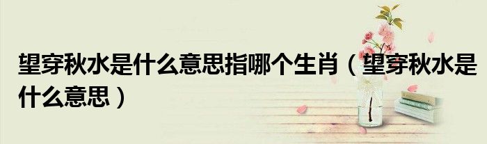 望穿秋水是什么意思指哪个生肖（望穿秋水是什么意思）