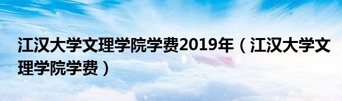 江汉大学文理学院学费2019年（江汉大学文理学院学费）