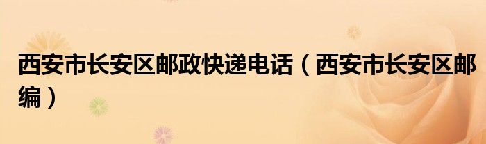 西安市长安区邮政快递电话（西安市长安区邮编）