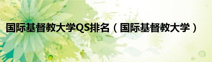 国际基督教大学QS排名（国际基督教大学）