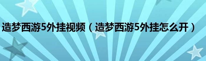 造梦西游5外挂视频（造梦西游5外挂怎么开）