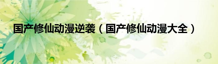 国产修仙动漫逆袭（国产修仙动漫大全）