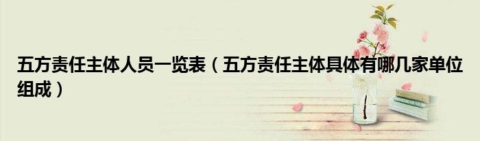 五方责任主体人员一览表（五方责任主体具体有哪几家单位组成）