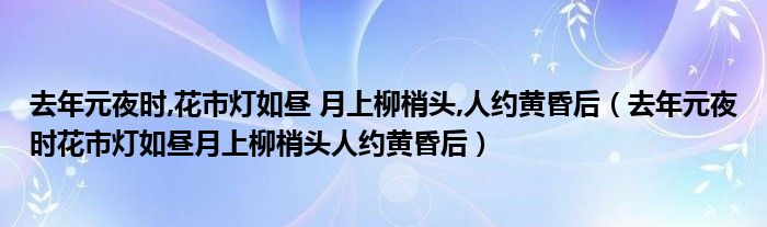 去年元夜时,花市灯如昼 月上柳梢头,人约黄昏后（去年元夜时花市灯如昼月上柳梢头人约黄昏后）