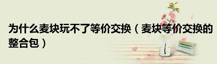 为什么麦块玩不了等价交换（麦块等价交换的整合包）