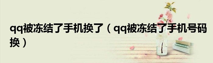 qq被冻结了手机换了（qq被冻结了手机号码换）