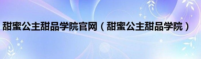 甜蜜公主甜品学院官网（甜蜜公主甜品学院）