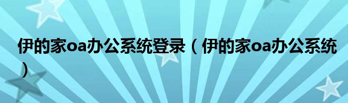 伊的家oa办公系统登录（伊的家oa办公系统）