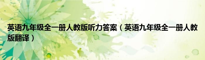 英语九年级全一册人教版听力答案（英语九年级全一册人教版翻译）