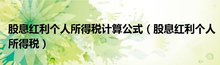 股息红利个人所得税计算公式（股息红利个人所得税）