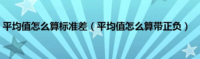 平均值怎么算标准差（平均值怎么算带正负）