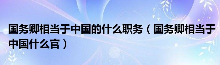 国务卿相当于中国的什么职务（国务卿相当于中国什么官）