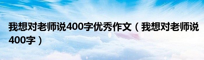 我想对老师说400字优秀作文（我想对老师说400字）