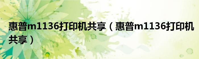 惠普m1136打印机共享（惠普m1136打印机共享）