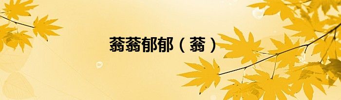 蓊蓊郁郁（蓊）