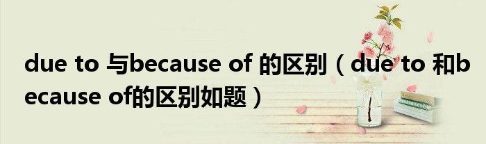 due to 与because of 的区别（due to 和because of的区别如题）
